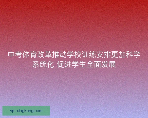 中考体育改革推动学校训练安排更加科学系统化 促进学生全面发展